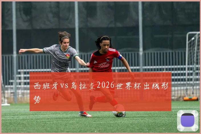 西班牙vs乌拉圭2026世界杯出线形势