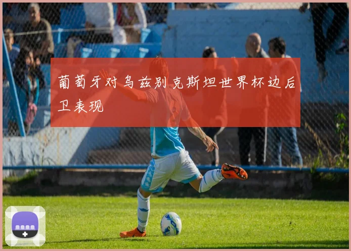 葡萄牙对乌兹别克斯坦世界杯边后卫表现