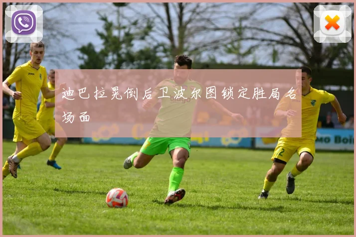 迪巴拉晃倒后卫波尔图锁定胜局名场面