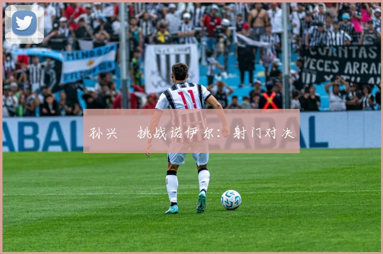 孙兴慜挑战诺伊尔：射门对决