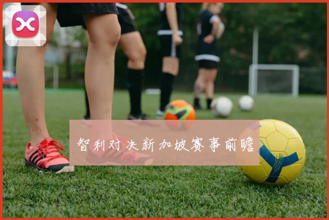智利对决新加坡赛事前瞻