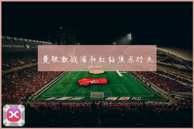 曼联激战浦和红钻焦点对决
