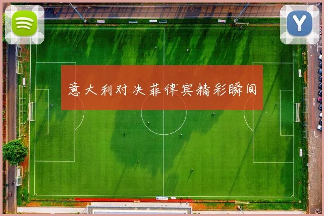 意大利对决菲律宾精彩瞬间