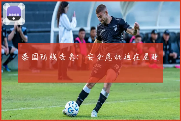 泰国防线告急：安全危机迫在眉睫