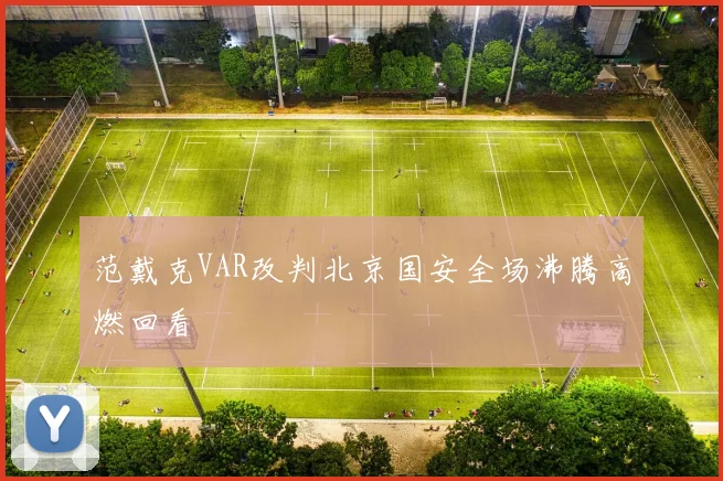 范戴克VAR改判北京国安全场沸腾高燃回看