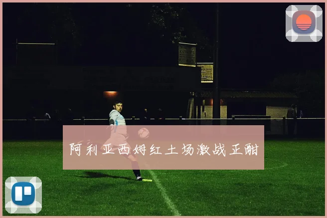阿利亚西姆红土场激战正酣