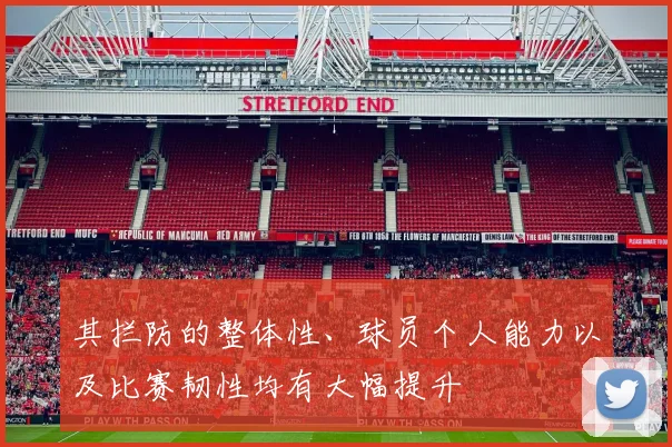 其拦防的整体性、球员个人能力以及比赛韧性均有大幅提升