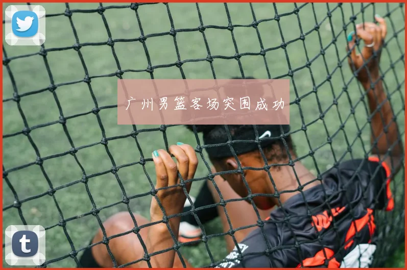 广州男篮客场突围成功
