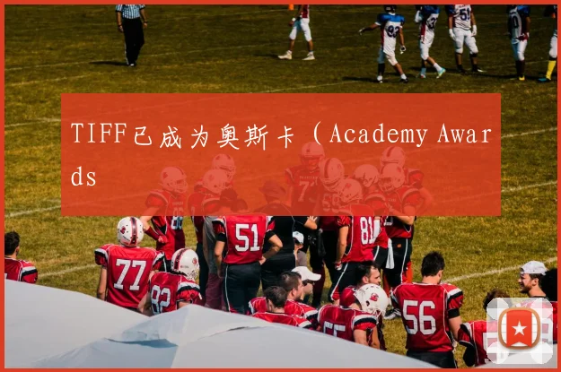 TIFF已成为奥斯卡（Academy Awards®