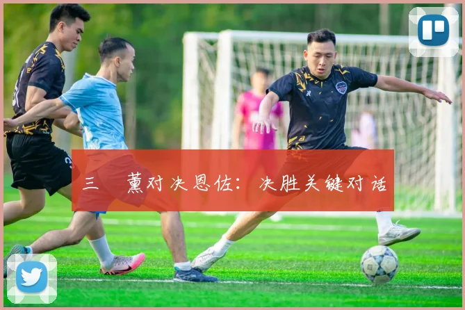 三笘薰对决恩佐：决胜关键对话