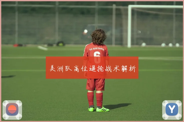 美洲队高位逼抢战术解析