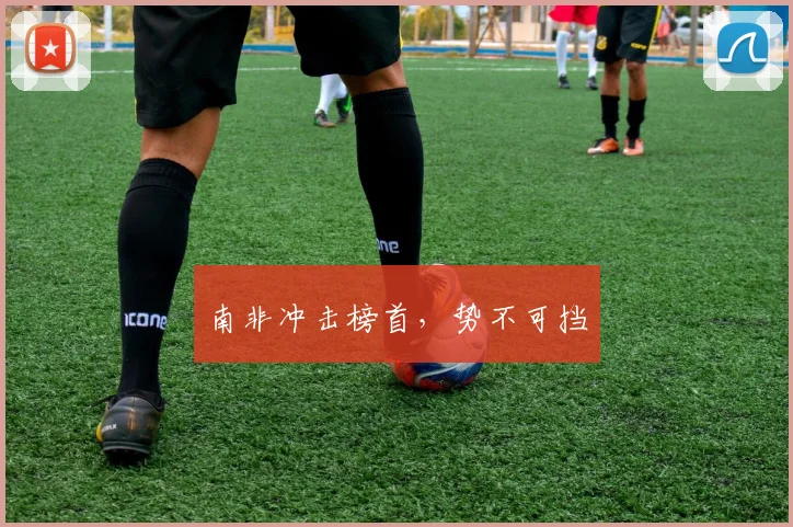 南非冲击榜首，势不可挡