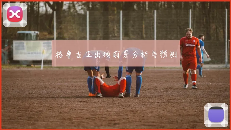 格鲁吉亚出线前景分析与预测