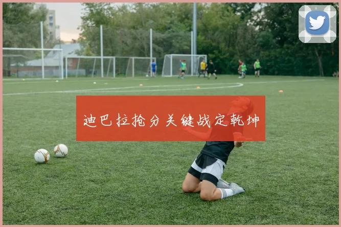 迪巴拉抢分关键战定乾坤