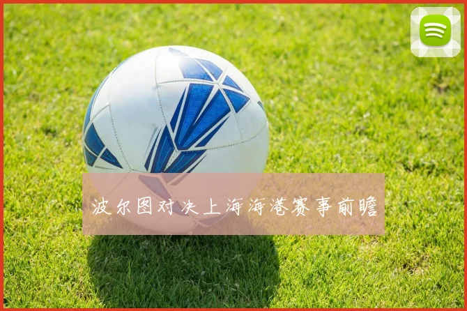 波尔图对决上海海港赛事前瞻