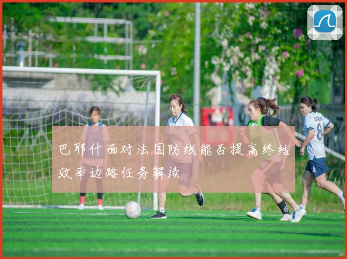 巴耶什面对法国防线能否提高终结效率边路任务解读