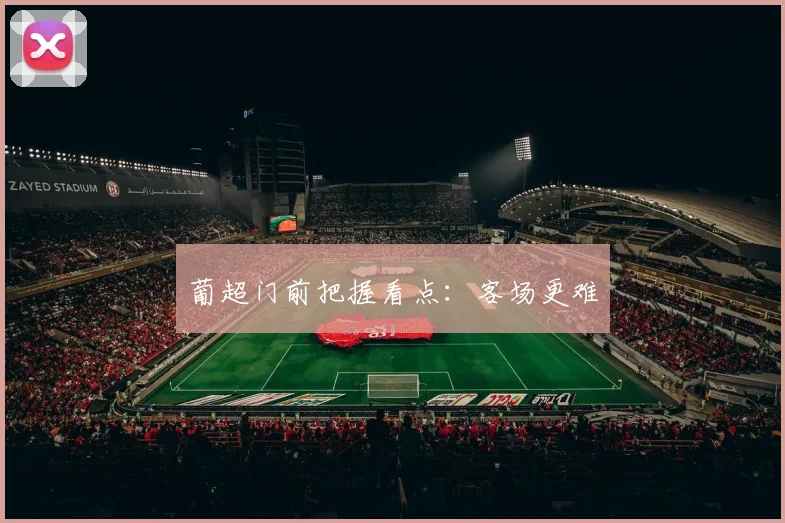 葡超门前把握看点：客场更难