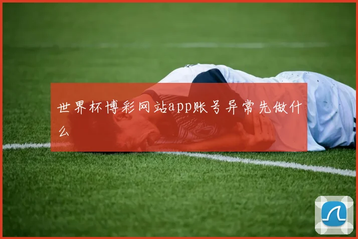 世界杯博彩网站app账号异常先做什么