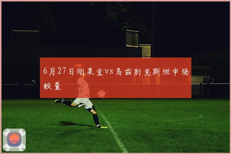 6月27日刚果金vs乌兹别克斯坦中场较量