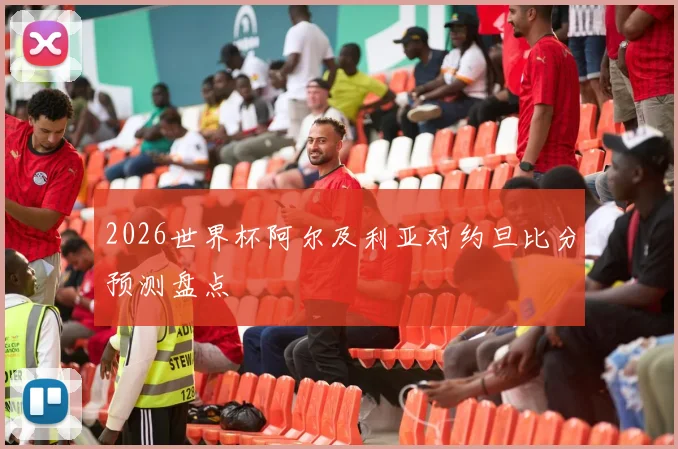 2026世界杯阿尔及利亚对约旦比分预测盘点
