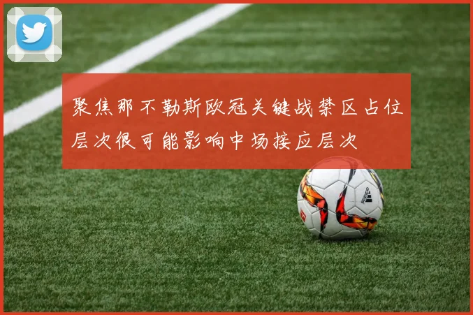 聚焦那不勒斯欧冠关键战禁区占位层次很可能影响中场接应层次