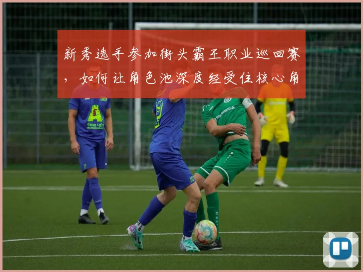 新秀选手参加街头霸王职业巡回赛，如何让角色池深度经受住核心角色被针对的考验