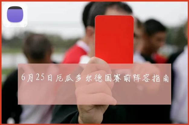 6月25日厄瓜多尔德国赛前阵容指南