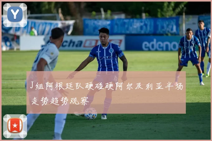J组阿根廷队硬碰硬阿尔及利亚半场走势趋势观察