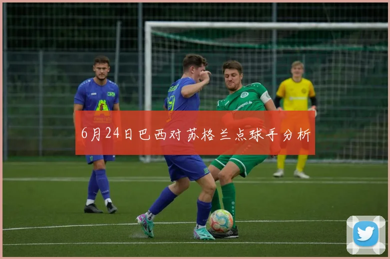 6月24日巴西对苏格兰点球手分析