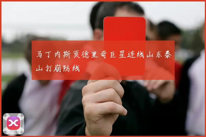 马丁内斯莫德里奇巨星连线山东泰山打崩防线
