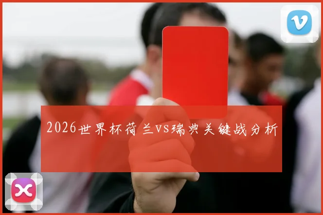 2026世界杯荷兰vs瑞典关键战分析