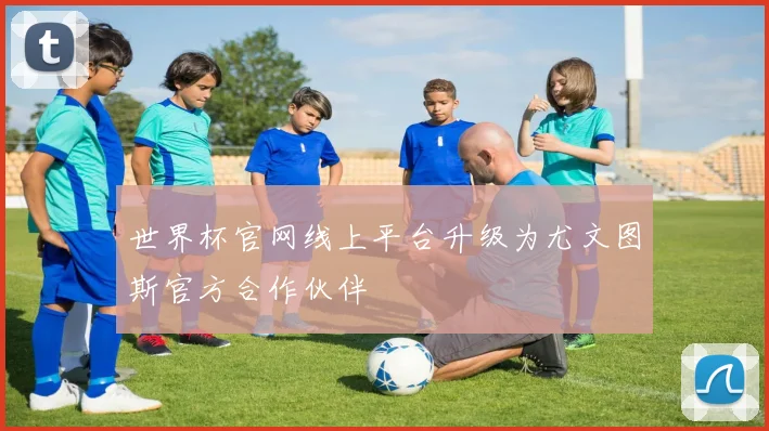 世界杯官网线上平台升级为尤文图斯官方合作伙伴