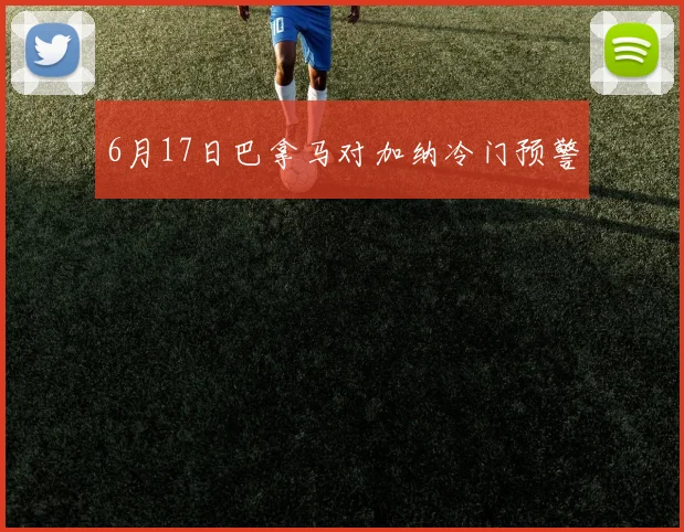 6月17日巴拿马对加纳冷门预警