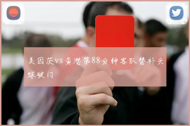 美因茨vs黄潜第88分钟客队替补头球破门