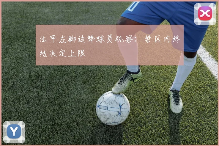 法甲左脚边锋球员观察：禁区内终结决定上限