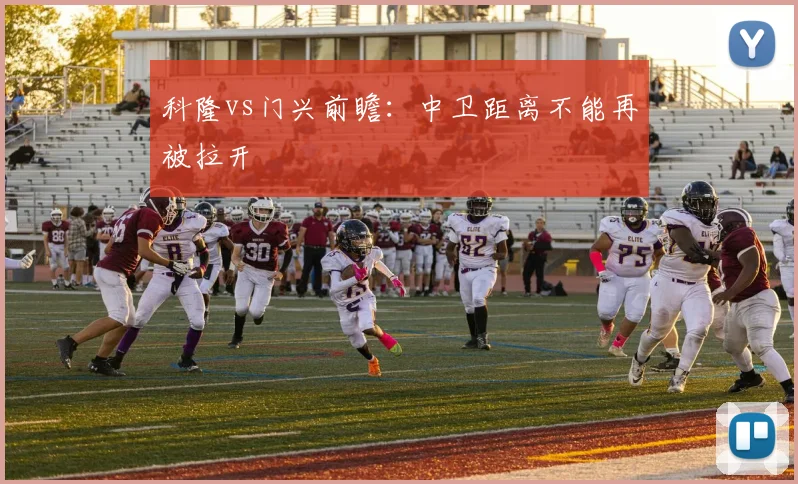 科隆vs门兴前瞻：中卫距离不能再被拉开