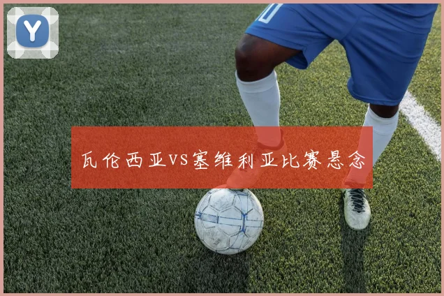 瓦伦西亚vs塞维利亚比赛悬念